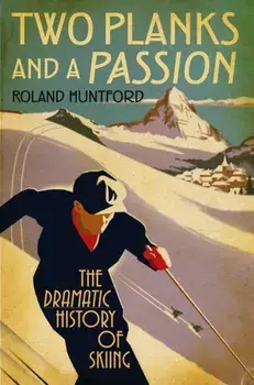 Two Planks and a Passion: The Dramatic History of Skiing, Hardcover/Roland Huntford