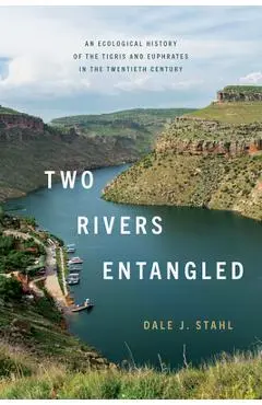 Two Rivers Entangled: An Ecological History of the Tigris and Euphrates in the Twentieth Century - Dale J. Stahl