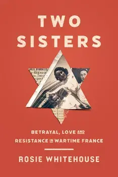 Two Sisters. Betrayal, Love and Resistance in Wartime France, Hardback/Rosie Whitehouse