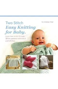 Two Stitch Easy Knitting for Baby: Learn how to knit & make 20 fun patterns with knit & purl stitches. - Lindsay Veal