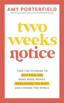 Two Weeks Notice. Find the Courage to Quit Your Job, Make More Money, Work Where You Want and Change the World, Paperback/Amy Porterfield