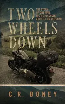 Two Wheels Down: A Tale of One Man, His Motorcycle, and Life on the Road, Paperback/C. R. Boney