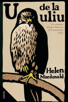 U de la uliu. Un memoir despre durerea si frumusetea vietii/Helen Macdonald
