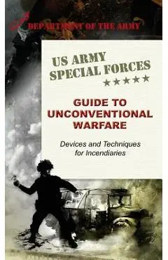 U.S. Army Special Forces Guide to Unconventional Warfare: Devices and Techniques for Incendiaries - Army