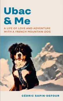 Ubac and Me. A Life of Love and Adventure With a French Mountain Dog, Hardback/Cedric Sapin-Defour