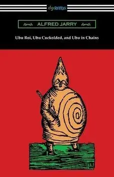 Ubu Roi, Ubu Cuckolded, and Ubu in Chains, Paperback/Alfred Jarry