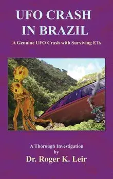 UFO Crash in Brazil: A Genuine UFO Crash with Surviving ETs/Roger K. Leir