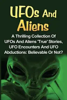 UFOs And Aliens: A Thrilling Collection Of UFOs And Aliens 'True' Stories, UFO Encounters And UFO Abductions: Believable Or Not?, Paperback/Seth Balfour