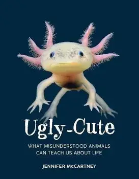 Ugly-Cute: What Misunderstood Animals Can Teach Us about Life, Hardcover/Jennifer Mccartney