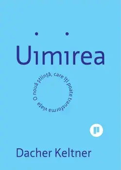 Uimirea. O noua stiinta, care iti poate transforma viata/Dacher Keltner