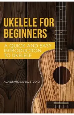Ukelele for Beginners: A Quick and Easy Introduction to Ukelele - Music Studio Academy