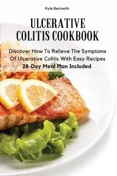 Ulcerative Colitis Cookbook: Discover How To Relieve The Symptoms Of Ulcerative Colitis With Easy Recipes28-Day Meal Plan Included, Paperback/Kyle Beckwith