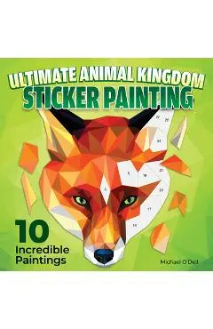Ultimate Animal Kingdom Paint by Sticker: 10 Incredible Paintings - Michael O'dell
