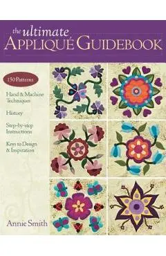Ultimate Applique Guidebook-Print-on-Demand-Edition: 150 Patterns, Hand & Machine Techniques, History, Step-By-Step Instructions, Keys to Design & Ins - Annie Smith