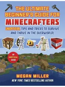 Ultimate Beginner's Guide for Minecrafters. Unofficial Tips and Tricks to Survive and Thrive in the Overworld!, Hardback/Megan Miller