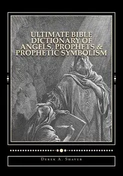 Ultimate Bible Dictionary of Angels, Prophets & Prophetic Symbolism, Paperback/Derek A. Shaver