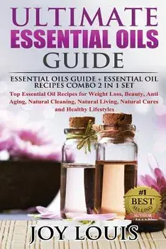 Ultimate Essential Oils Guide: Essential Oils Guide + Essential Oil Recipes Combo 2 in 1 Set - Top Essential Oil Recipes for Weight Loss, Beauty, Ant, Paperback/Joy Louis