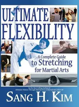 Ultimate Flexibility: A Complete Guide to Stretching for Martial Arts, Hardcover/Sang H. Kim