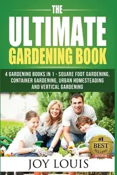 Ultimate Gardening Book: 4 Gardening Books in 1 - Square Foot Gardening, Container Gardening, Urban Homesteading, Vertical Gardening, Paperback/Joy Louis
