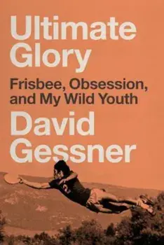 Ultimate Glory: Frisbee, Obsession, and My Wild Youth, Paperback/David Gessner