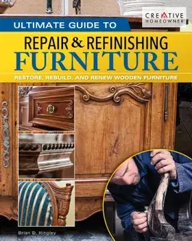 Ultimate Guide to Furniture Repair & Refinishing, 2nd Revised Edition: Restore, Rebuild, and Renew Wooden Furniture, Paperback/Brian Hingley