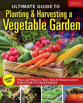 Ultimate Guide to Planting & Growing Vegetables at Home. Get High-Yield Results with Expert Advice on Planting, Growing, Composting, and Controlling Pests for Over 80 Vegetable Varieties, Paperback/Editors of Creative Homeowner