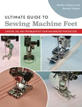 Ultimate Guide to Sewing Machine Feet. Choose, Use and, Troubleshoot Your Machine Feet for Success, Paperback/Shelley Scott-Tobisch