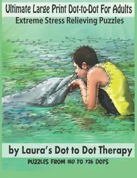 Ultimate Large Print Dot-To-Dot for Adults Extreme Stress Relieving Puzzles: Puzzles from 150 to 726 Dots to Color, Paperback/Laura's Dot to Dot Therapy