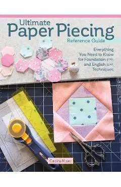 Ultimate Paper Piecing Reference Guide: Everything Quilters Need to Know about Foundation (Fpp) and English Paper Piecing (Epp) - Carolina Moore