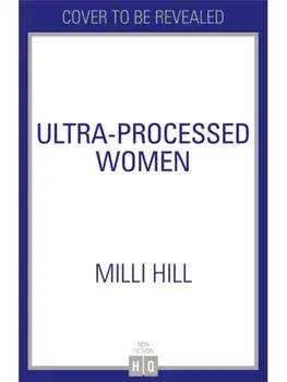 Ultra-Processed Women. The Lies We’Re Fed About What We Eat and How to Break Free, Hardback/Milli Hill