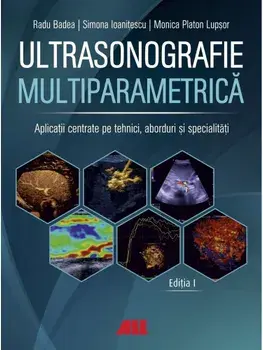 Ultrasonografie multiparametrica. Aplicatii centrate pe tehnici, aborduri si specialitati. Editia I/Radu Badea, Simona Ioanitescu, Monica Platon Lupsor