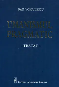 Umanismul pragmatic. Tratat/Dan Voiculescu