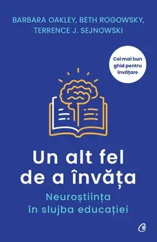 Un alt fel de a invata. Neurostiinta in slujba educatiei/Barbara Oakley, Beth Rogowsky, Terrence J. Sejnowski