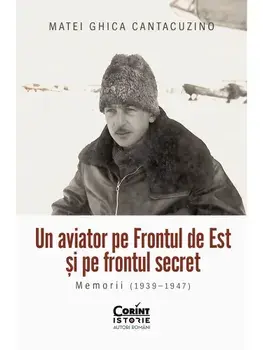 Un aviator pe Frontul de Est si pe frontul secret. Memorii (1939-1947)/Matei Ghica Cantacuzino