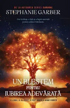 Un blestem pentru iubirea adevarata. Volumul III al seriei A fost odata o inima franta/Stephanie Garber