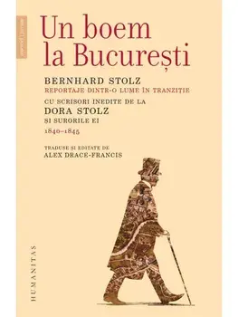 Un boem la Bucuresti. Reportaje dintr‑o lume in tranzitie. Cu scrisori inedite de la Dora Stolz si surorile ei. 1840-1845/Bernhard Stolz