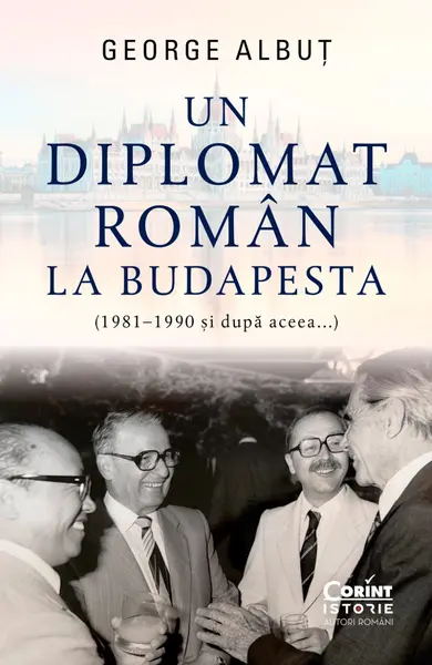 Un diplomat român la Budapesta (1981–1990 și după aceea...)