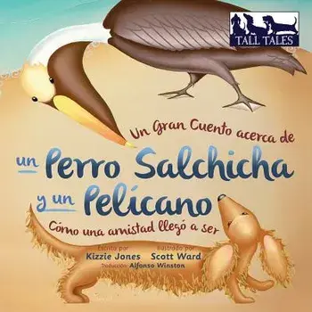 Un Gran Cuento acerca de un Perro Salchicha y un Pelícano (Spanish/English Bilingual Soft Cover): Cómo una Amistad llegó a ser (Tall Tales # 2)/Kizzie Jones