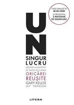 Un singur lucru. Adevarul neasteptat de simplu de la baza oricarei reusite. Editie noua/Gary Keller, Jay Papasan