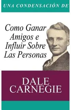 Una Condensacion del Libro: Como Ganar Amigos E Influir Sobre Las Personas - Dale Carnegie