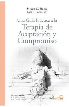 Una Guía Práctica a la Terapia de Aceptación y Compromiso - Steven C. Hayes Kirk-strosahl