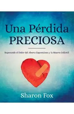 Una Perdida Preciosa: Superando el Dolor del Aborto Espontaneo y la Muerte Infantil - Sharon Fox
