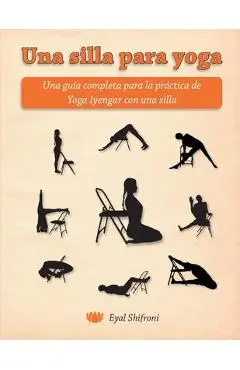 Una silla para yoga: Una gu�a completa para la pr�ctica de Yoga Iyengar con una silla - Eli Budman