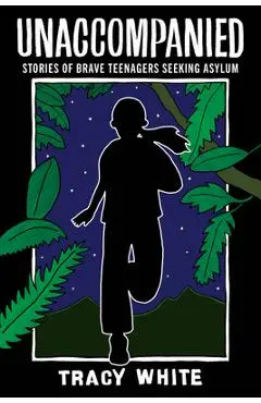 Unaccompanied: Stories of Brave Teenagers Seeking Asylum - Tracy White