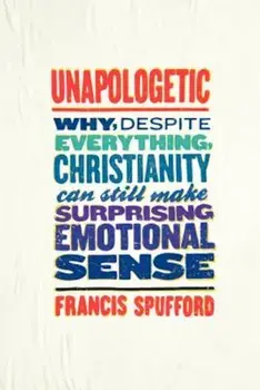 Unapologetic: Why, Despite Everything, Christianity Can Still Make Surprising Emotional Sense, Paperback/Francis Spufford