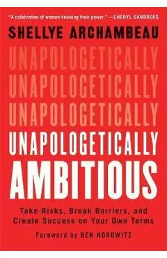 Unapologetically Ambitious: Take Risks, Break Barriers, and Create Success on Your Own Terms - Shellye Archambeau