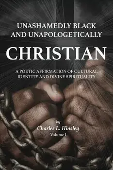 Unashamedly Black and Unapologetically Christian (Volume I): A Poetic Affirmation of Cultural Identity and Divine Spirituality, Hardcover/Charles L. Hinsley