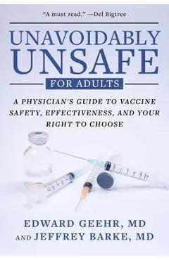 Unavoidably Unsafe for Adults: A Physician's Guide to Vaccine Safety, Effectiveness, and Your Right to Choose - Edward Geehr