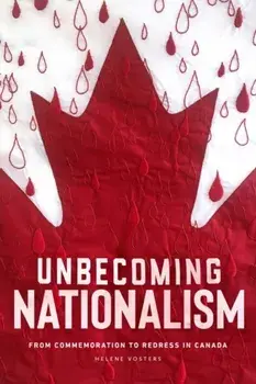 Unbecoming Nationalism. From Commemoration to Redress in Canada, Paperback/Helene Vosters