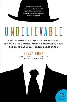 Unbelievable: Investigations Into Ghosts, Poltergeists, Telepathy, and Other Unseen Phenomena, from the Duke Parapsychology Laborato, Paperback/Stacy Horn